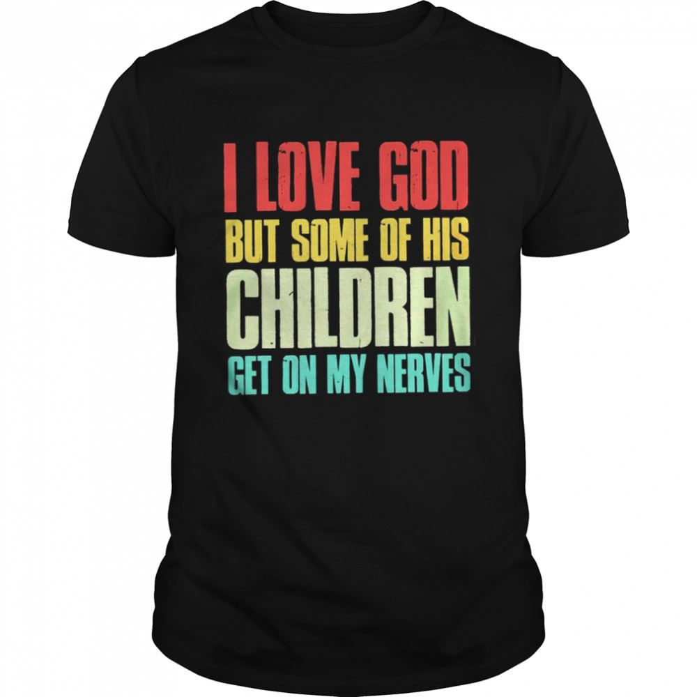 Amazing I Love God But Some Of His Children Get On My Nerves Shirt 