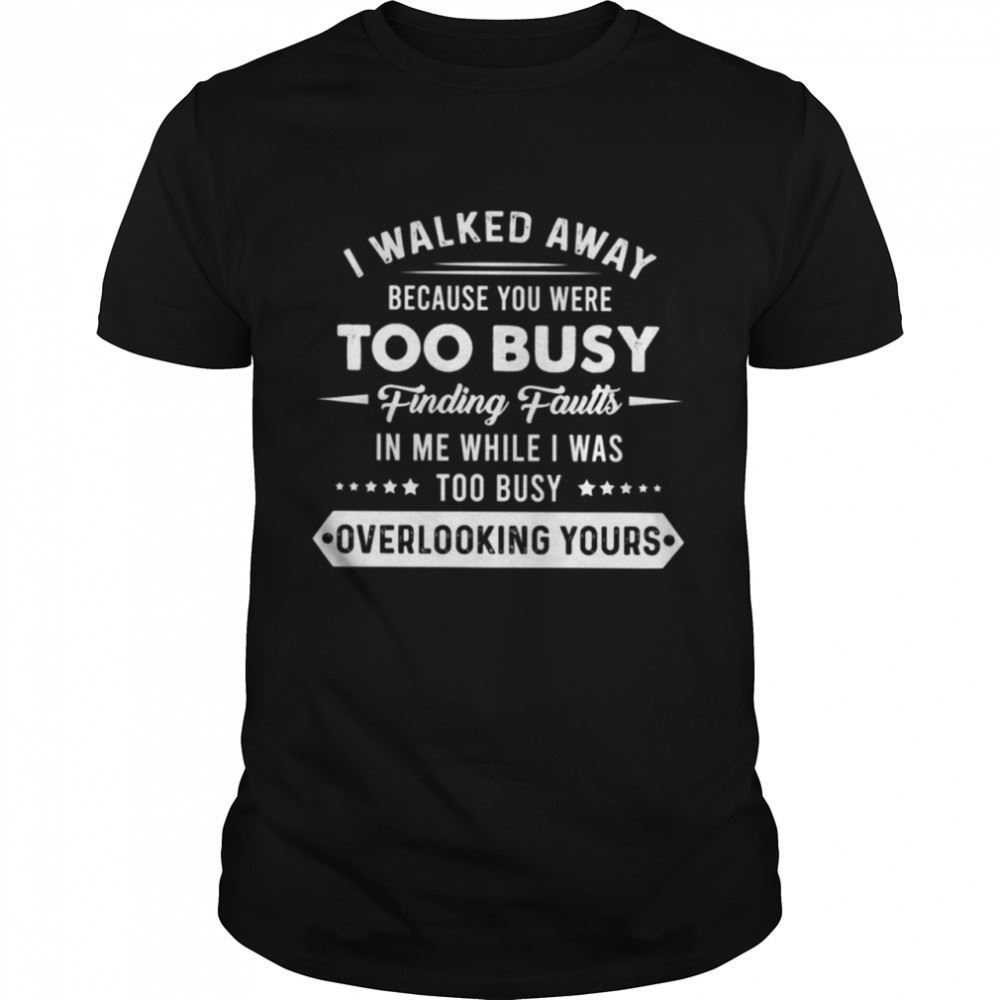 Attractive I Walked Away Because You Were Too Busy Finding Fautts T-shirt 