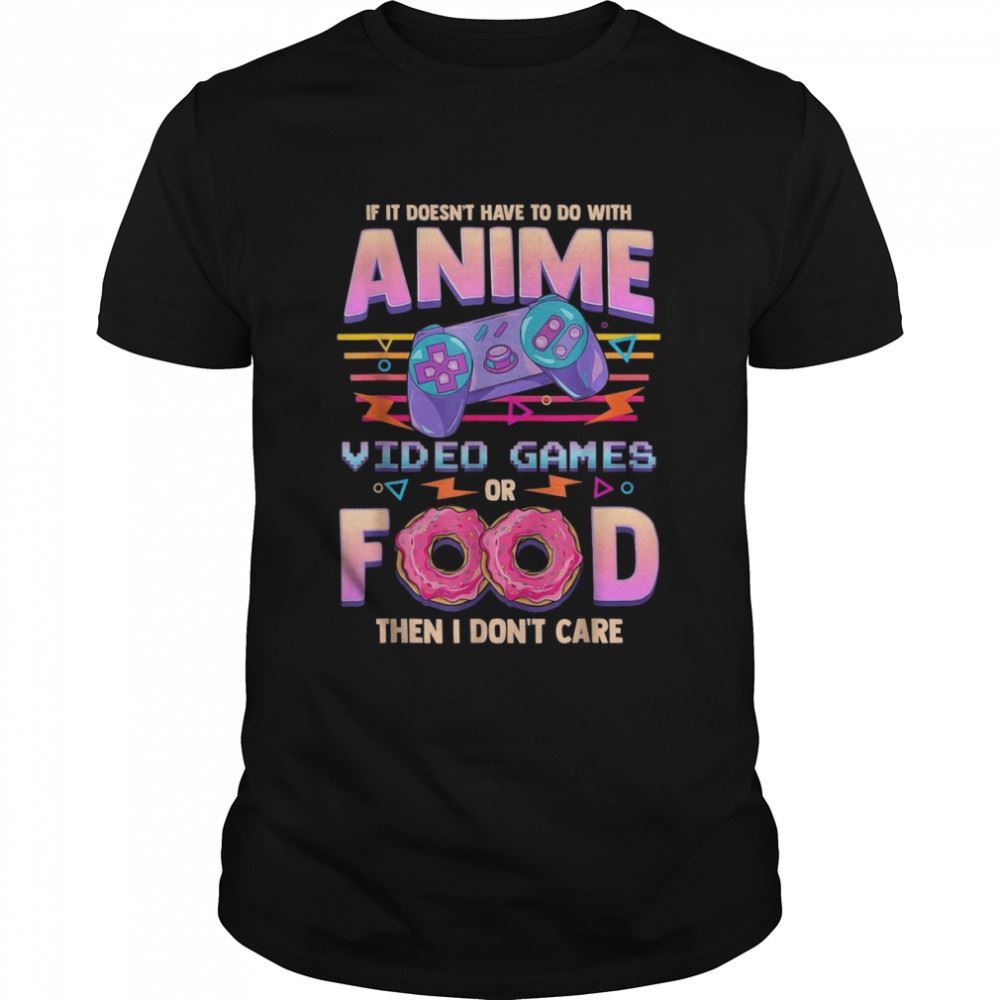Amazing If Its Not Anime Video Games Or Food I Dont Care Shirt 