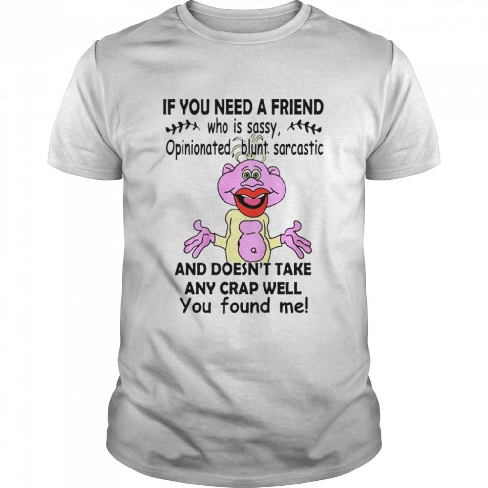 Promotions If You Need A Friend Who Is Sassy Opinionated Blunt Sarcastic Shirt 
