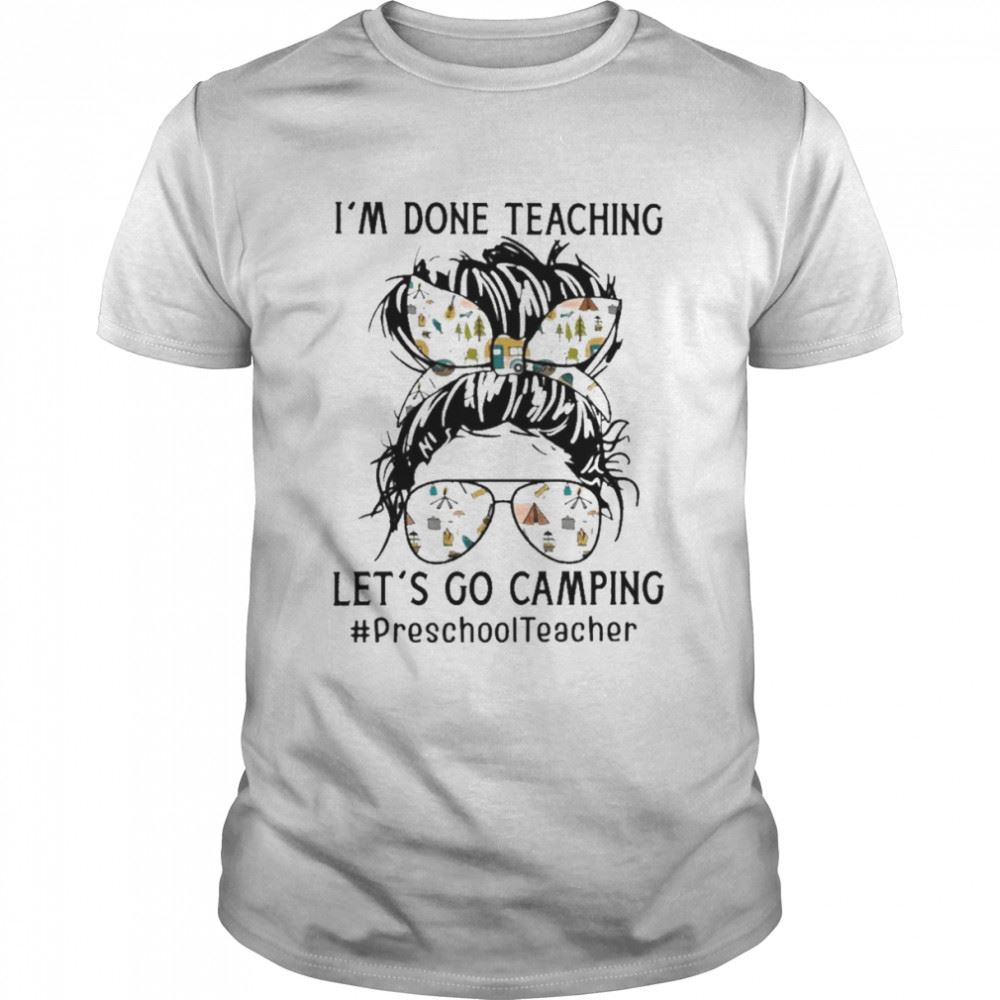 High Quality Im Done Teaching Lets Go Camping Preschool Teacher Shirt 