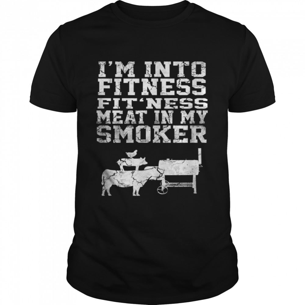 Amazing Im Into Fitness Fitness Meat In My Smoker Shirt 