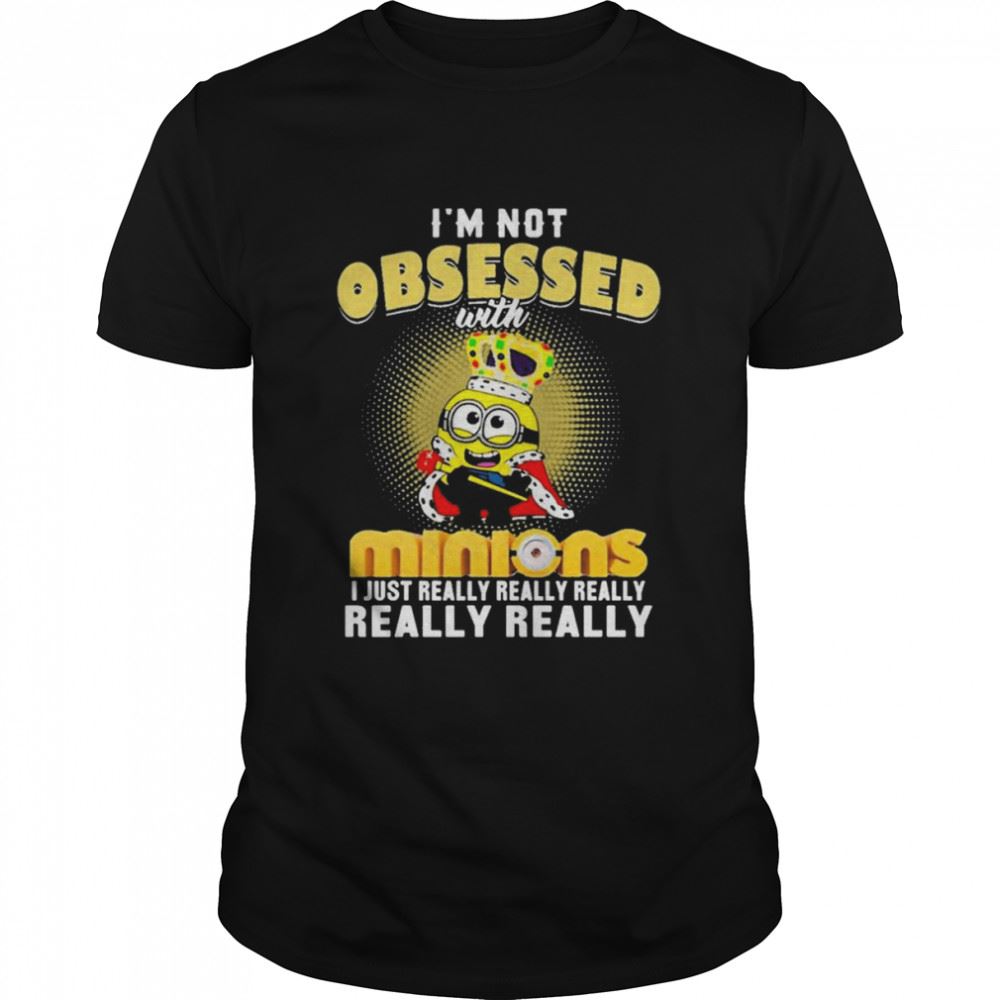 Awesome Im Not Obsessed With Minions I Just Really Really Shirt 