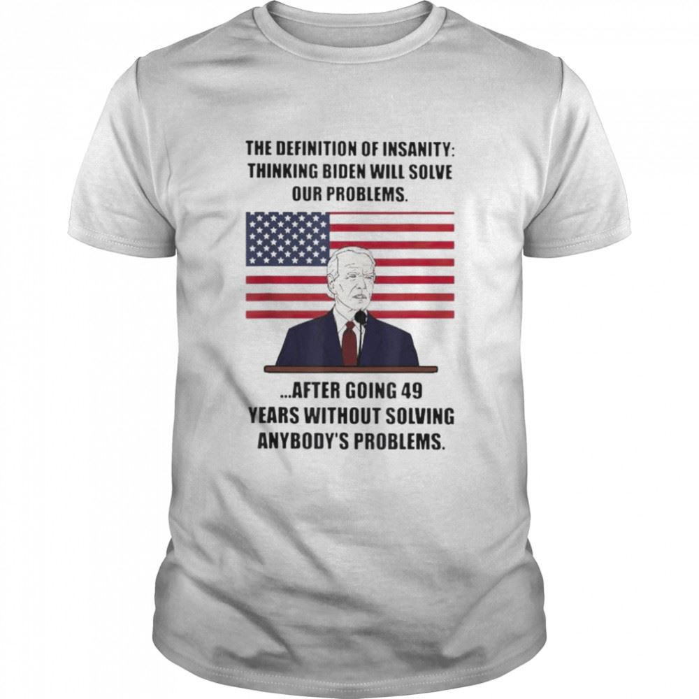 Interesting Joe Biden Insanity Definition Thinking Biden Will Solve Our Problems Shirt 