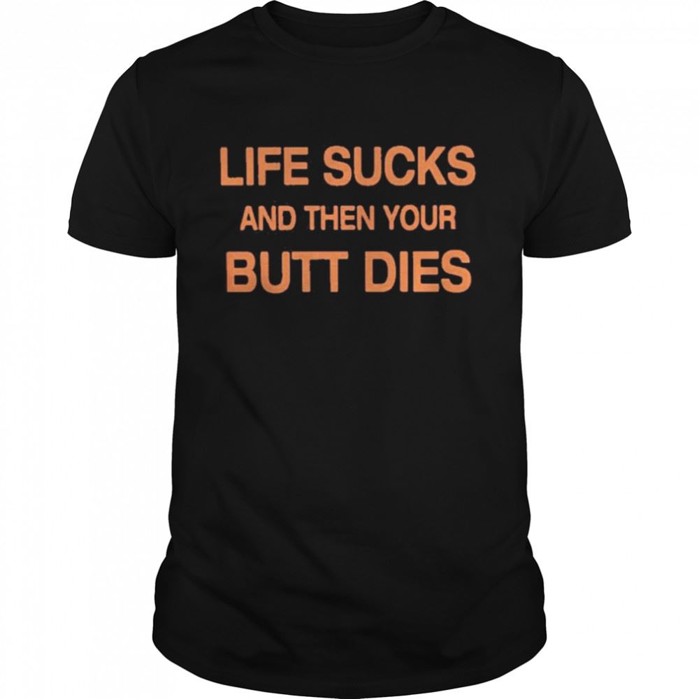 Amazing Life Sucks And Then Your Butt Dies Shirt 