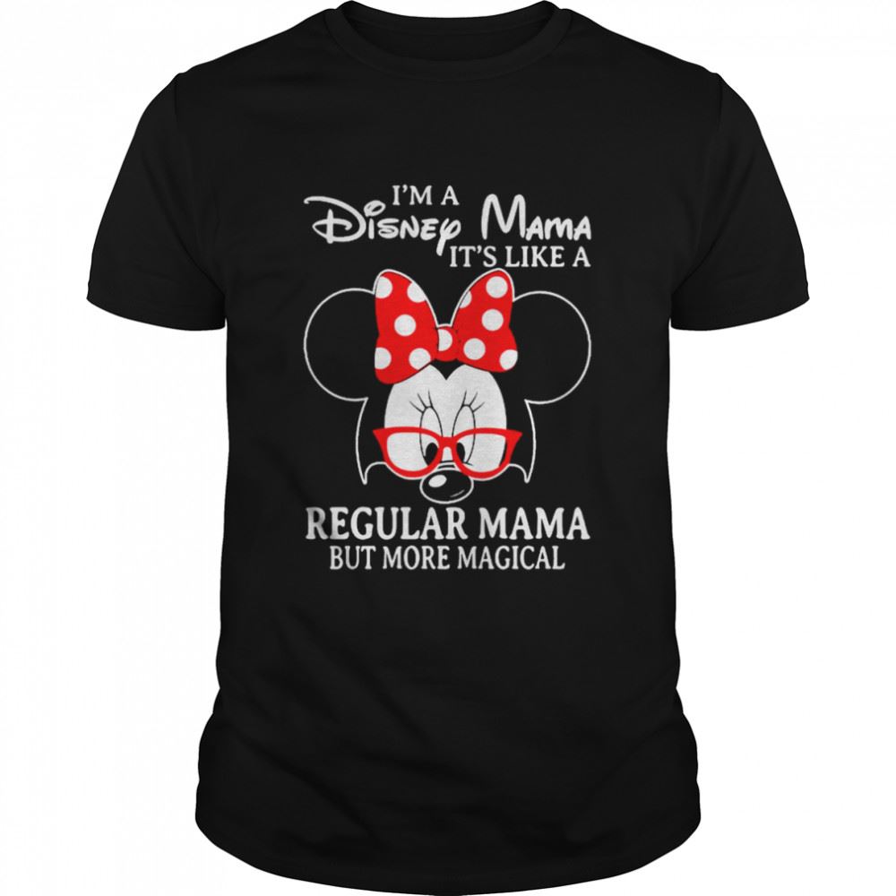 Interesting Minnie Mouse Im A Disney Mama Its Like A Regular Mama But More Magical Shirt 