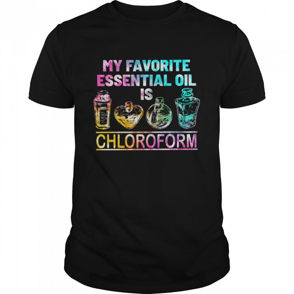 Happy My Favorite Essential Oil Is Chloroform Shirt 