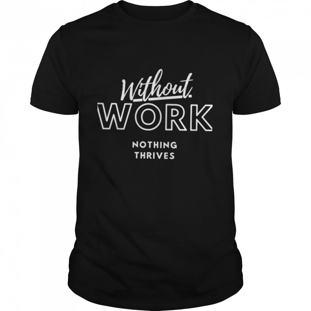 Promotions Quote Without Work Nothing Thrives Shirt 