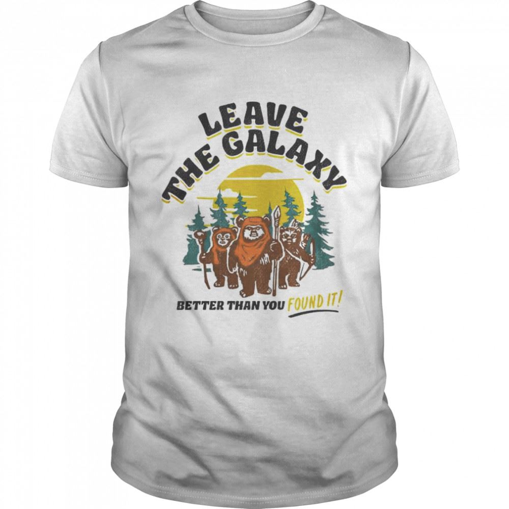 Great Star Wars Ewok Leave The Galaxy Better Than You Found It Shirt 