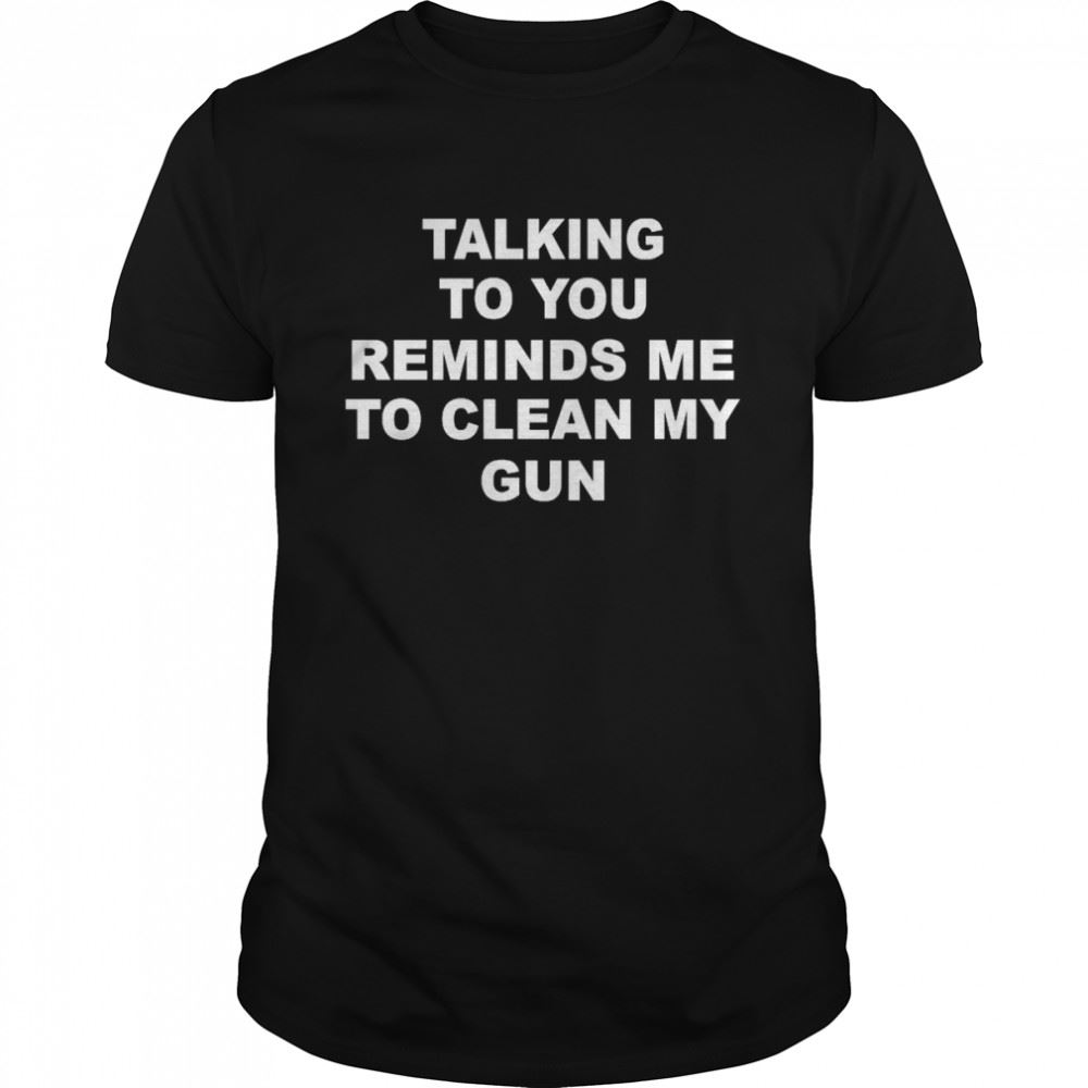 Awesome Talking To You Reminds Me To Clean My Gun 2022 Tee Shirt 