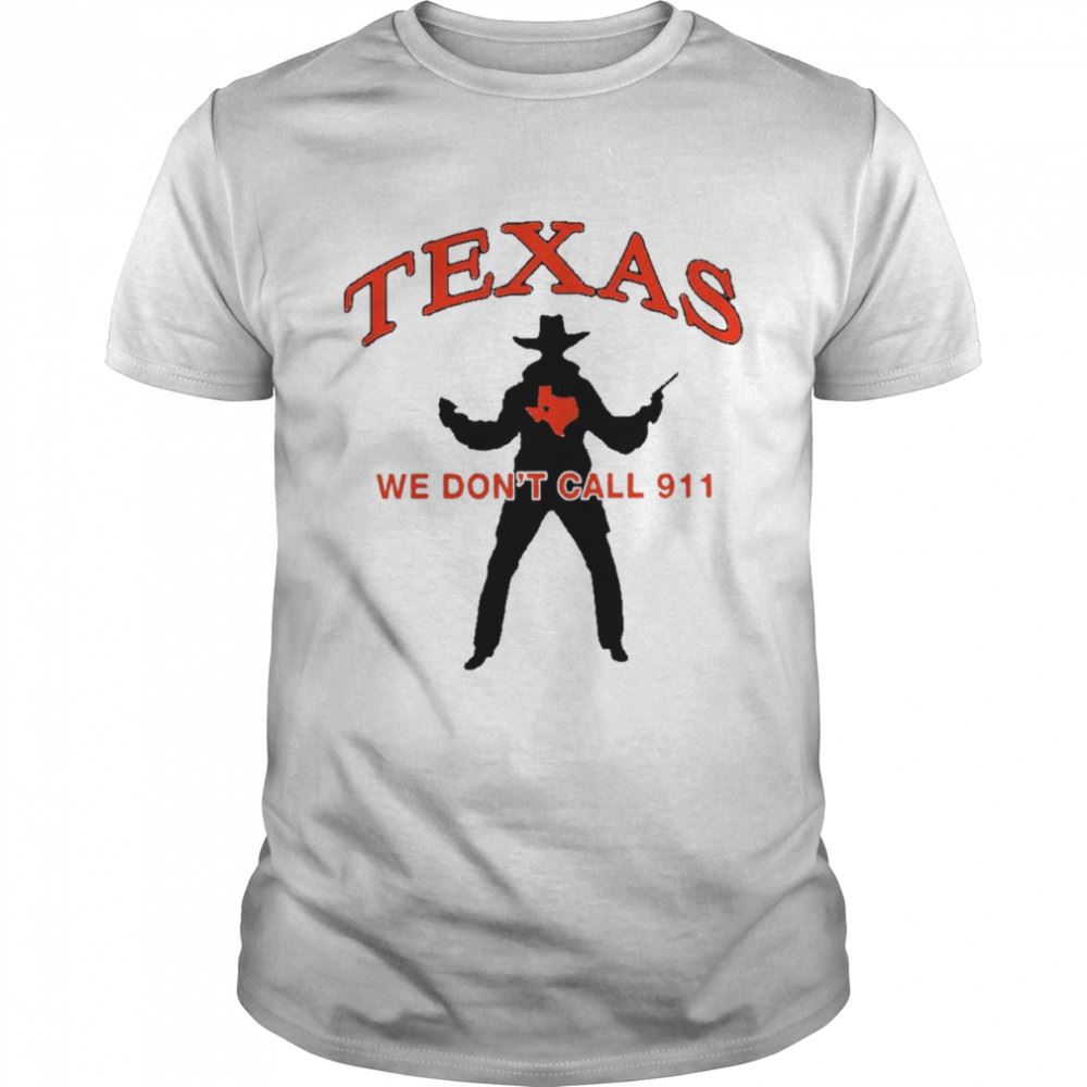 Gifts Texas We Dont Call 911 Shirt 