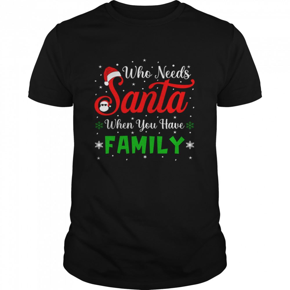 Attractive Who Need Santa When You Have Family Christmas T-shirt 