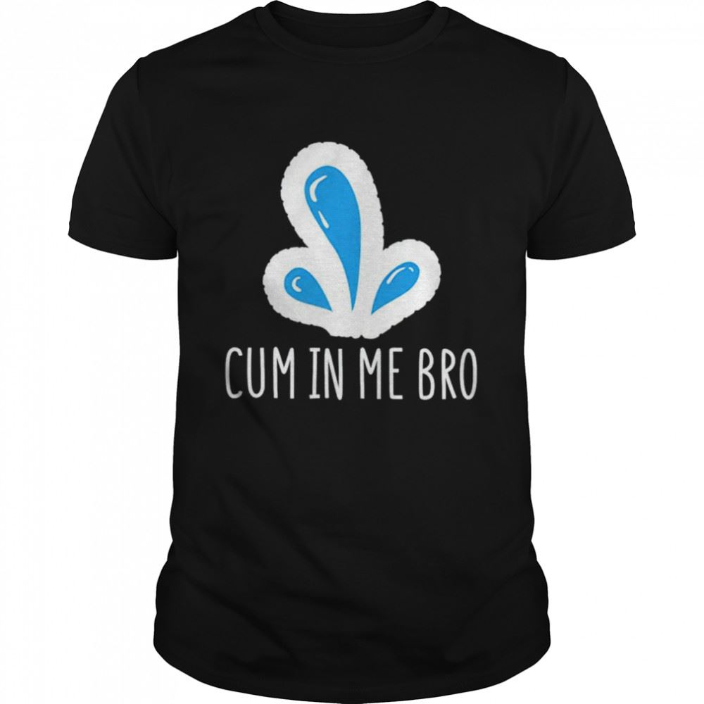 Awesome Wicked Naughty Cum In Me Bro Shirt 