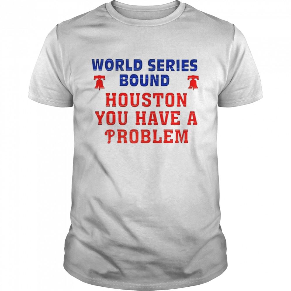 High Quality World Series Bound Houston You Have A Problem Philadelphia Phillies Shirt 