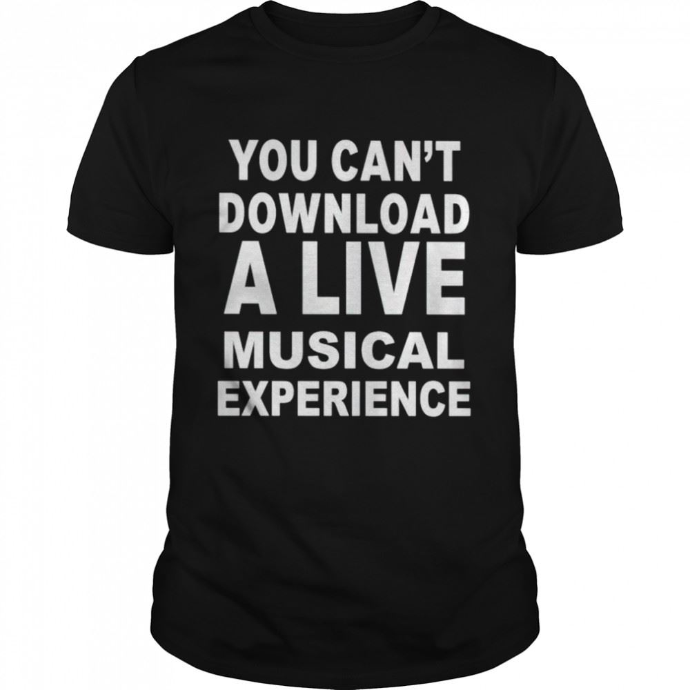 Amazing You Cant Download A Live Musical Experience Shirt 