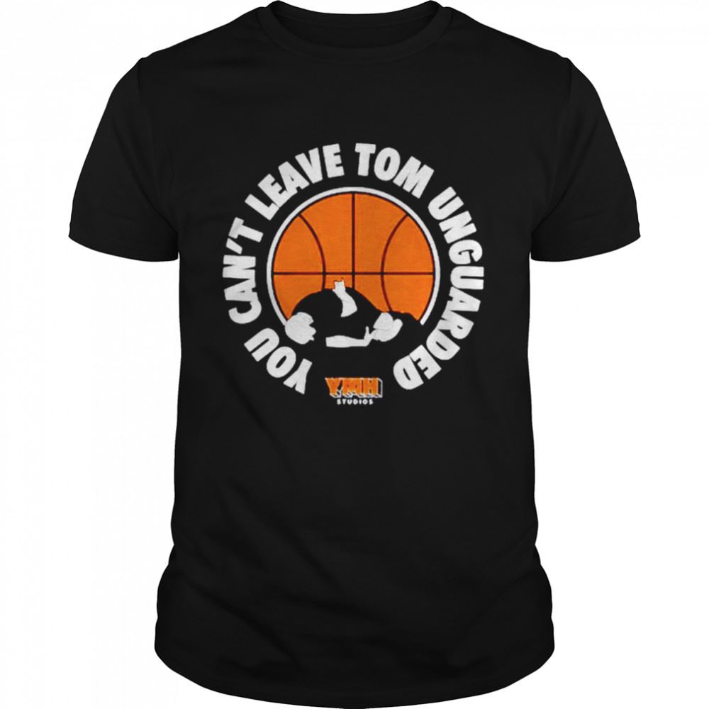 Best You Cant Leave Tom Unguarded Shirt 
