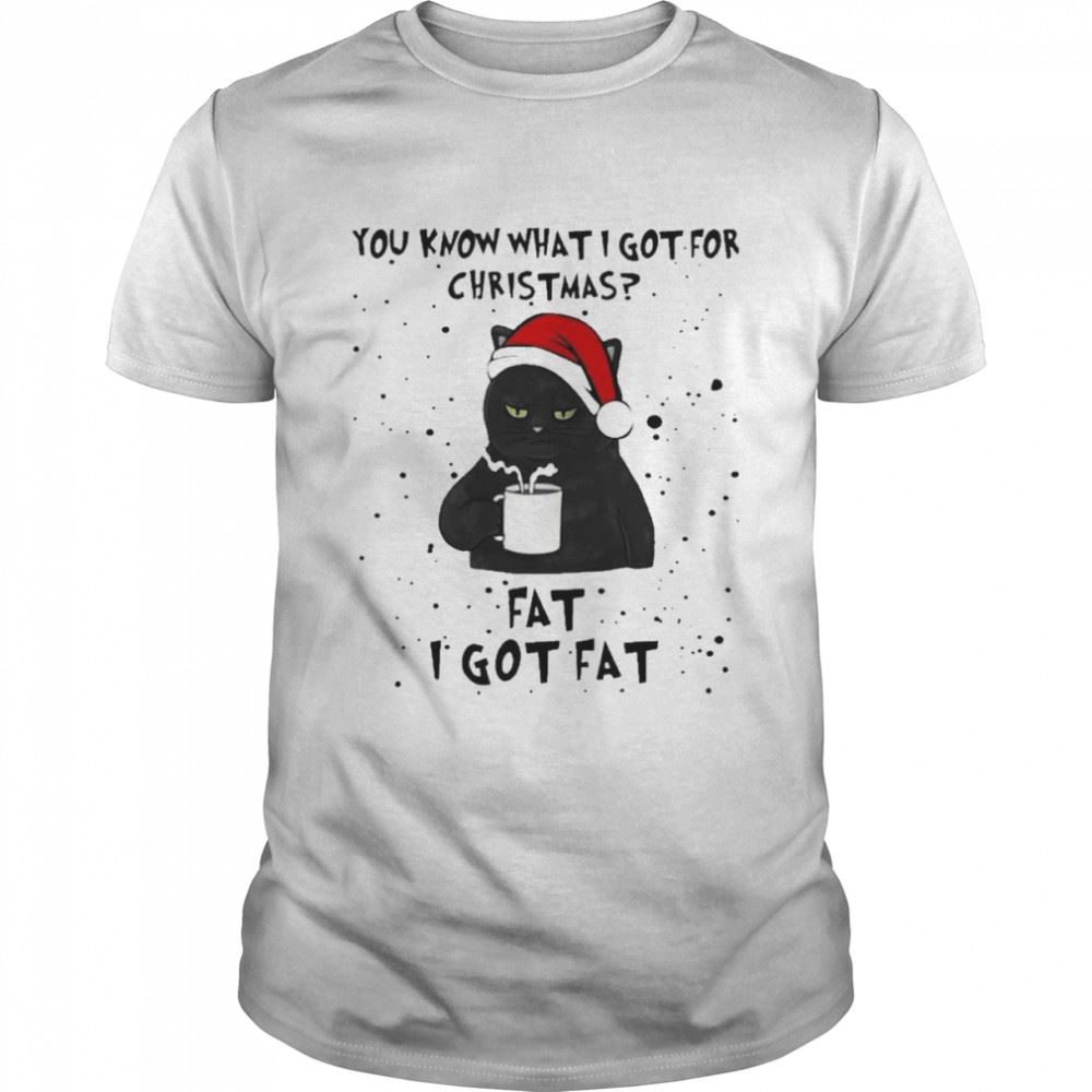 Gifts You Know What I Got For Christmas I Got Fat Shirt 