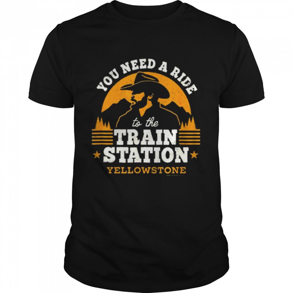 Great You Need A Ride To The Train Station Yellowstone 2022 Shirt 