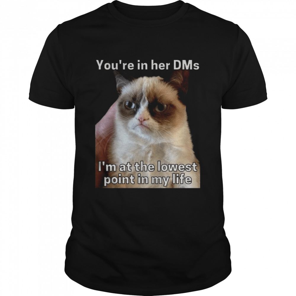 Best Youre In Her Dms Im At The Lowest Point In My Life Cat Meme Shirt 
