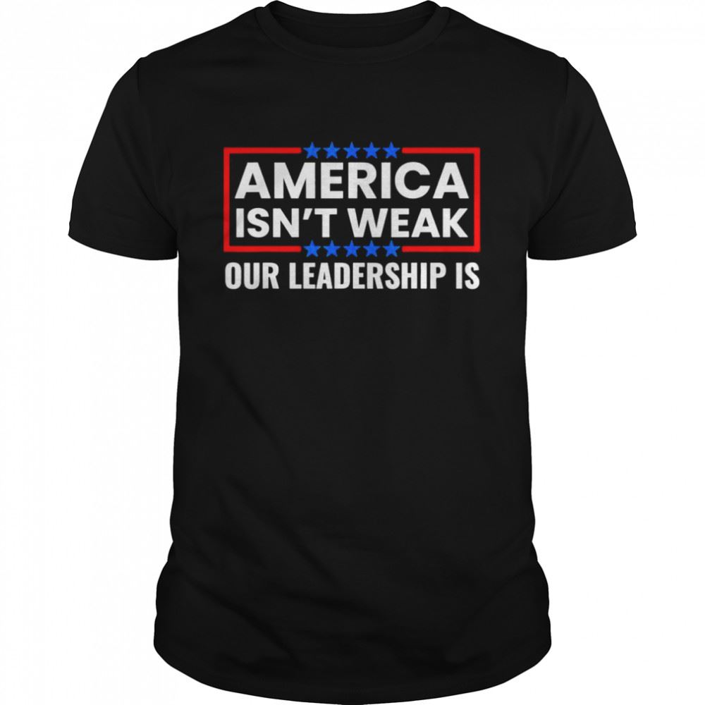 Awesome America Isnt Weak Our Leadership Is Usa Flag Anti Biden Shirt 