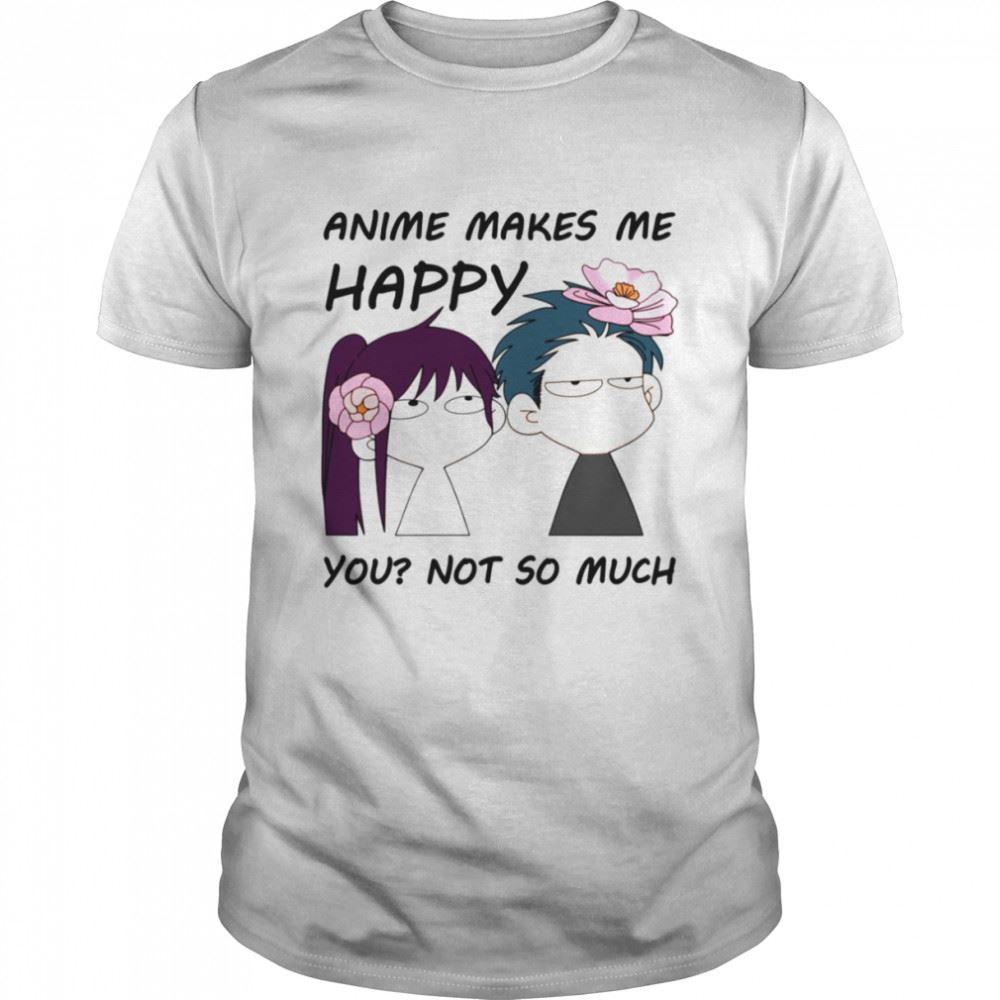 Amazing Anime Makes Me Happy You Not So Much Shirt 
