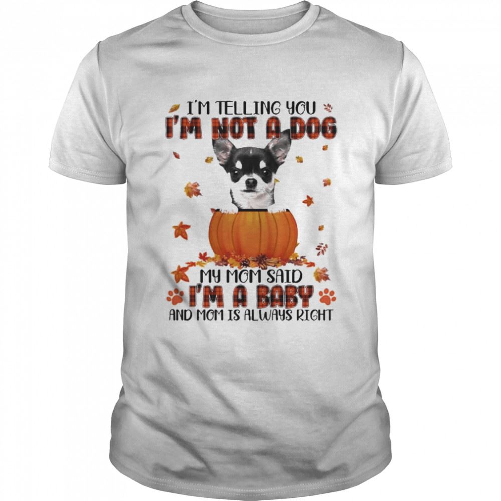 Special Autumn Baby Black Chihuahua Halloween Im Telling You Im Not A Dog My Mom Said Im A Baby And Mom Is Always Right Shirt 