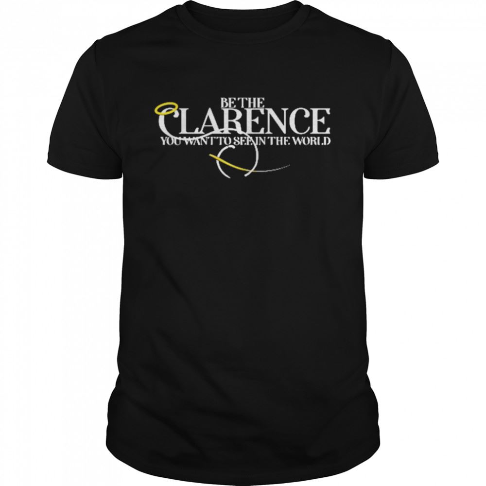 Awesome Be The Clarence You Want To See In The World Shirt 