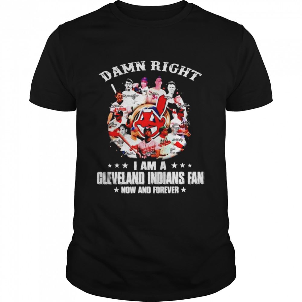 Interesting Damn Right I Am A Cleveland Indians Fan Now And Forever Mlb Signatures Shirt 