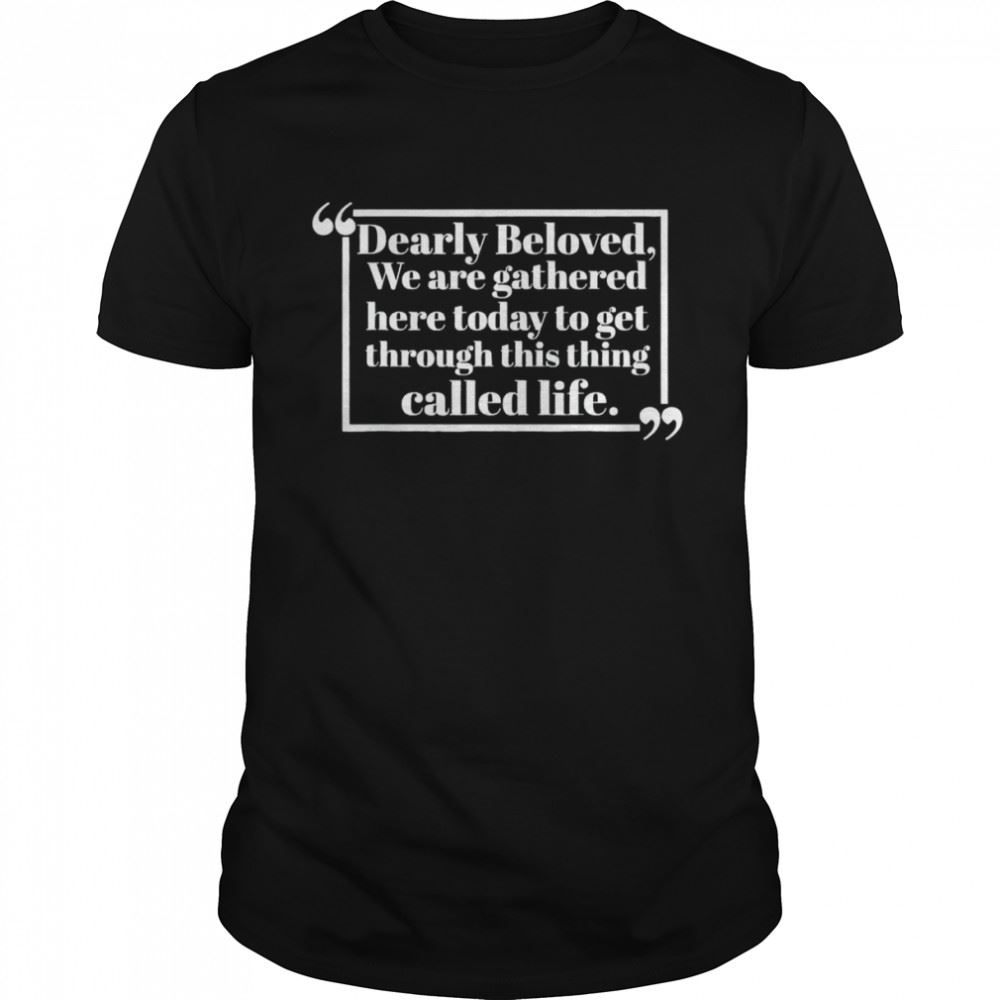 Awesome Dearly Beloved We Are Gathered Here Today Shirt 