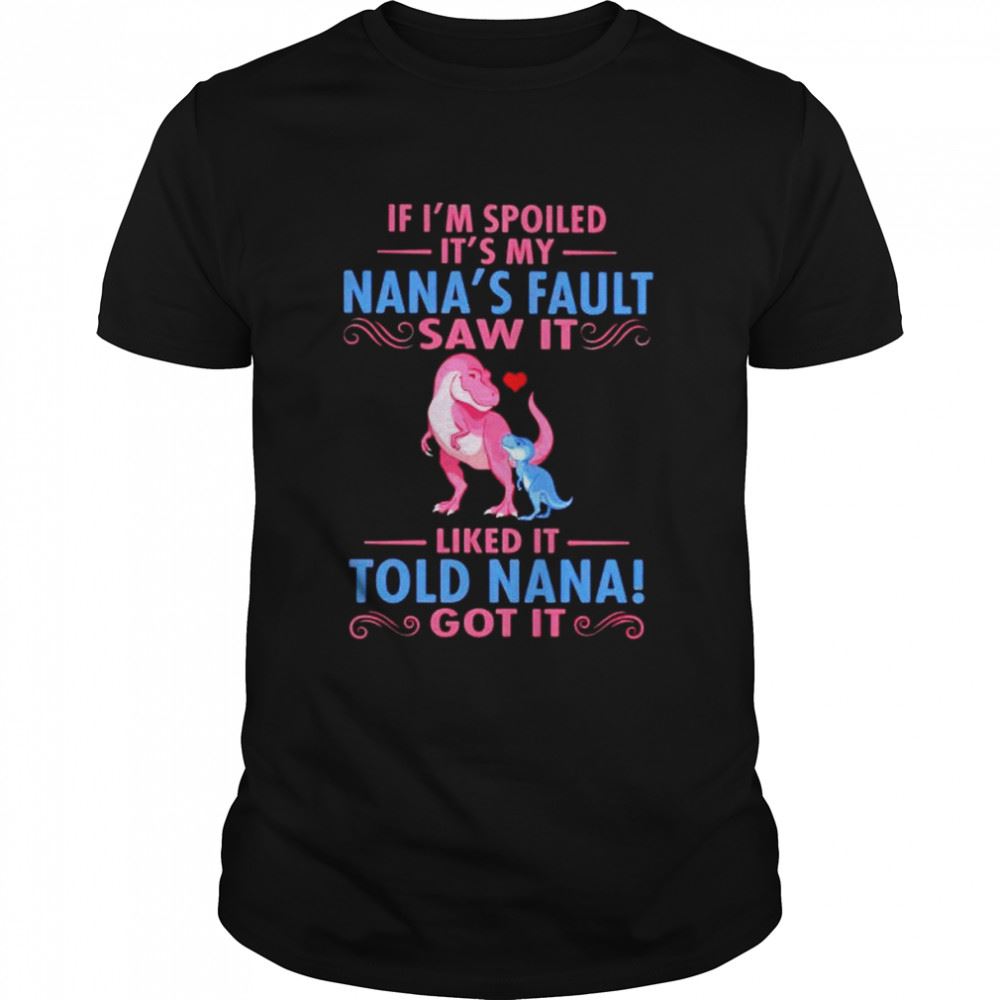 Awesome Dinosaur If Im Spoiled Its My Nanas Fault Saw It Shirt 