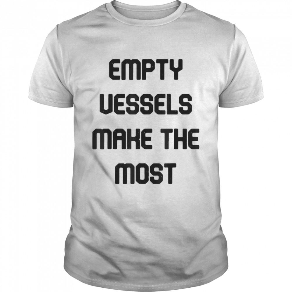 Awesome Empty Vessels Make The Most T-shirt 