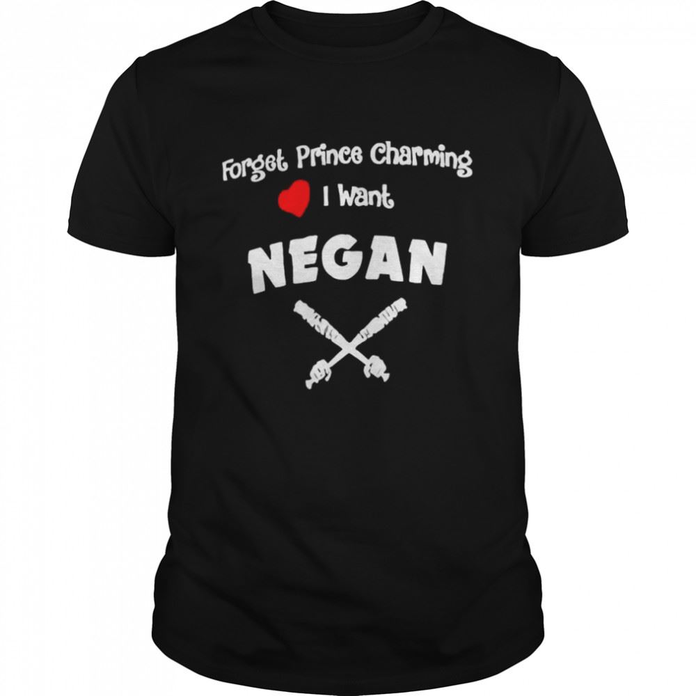 Amazing Forget Prince Charming I Want Negan Shirt 