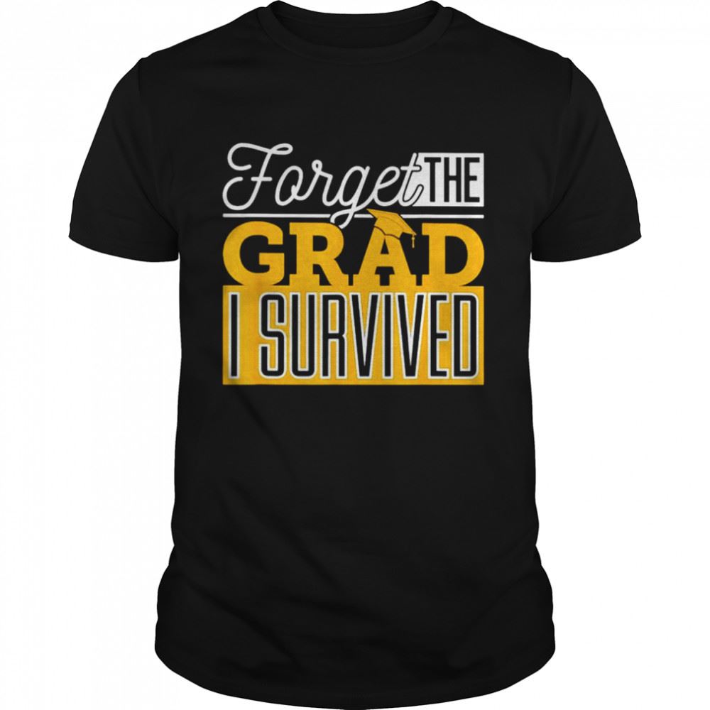 Limited Editon Forget The Grad I Survived Shirt 
