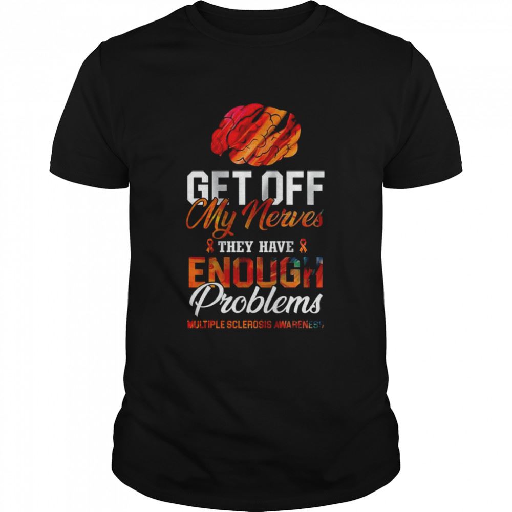 Attractive Get Off My Nerves They Have Enough Problems Ms Awareness Shirt 