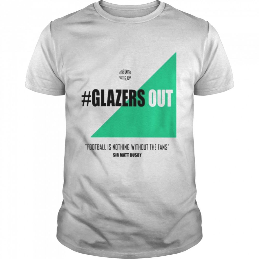 Awesome Glazers Out Football Is Nothing Without The Fans United Against Greed Shirt 