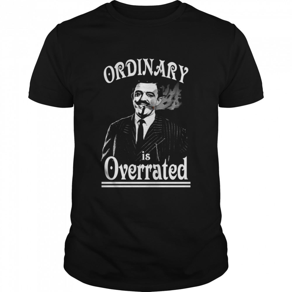 Best Gomez Addams Ordinary Is Overrated Shirt 