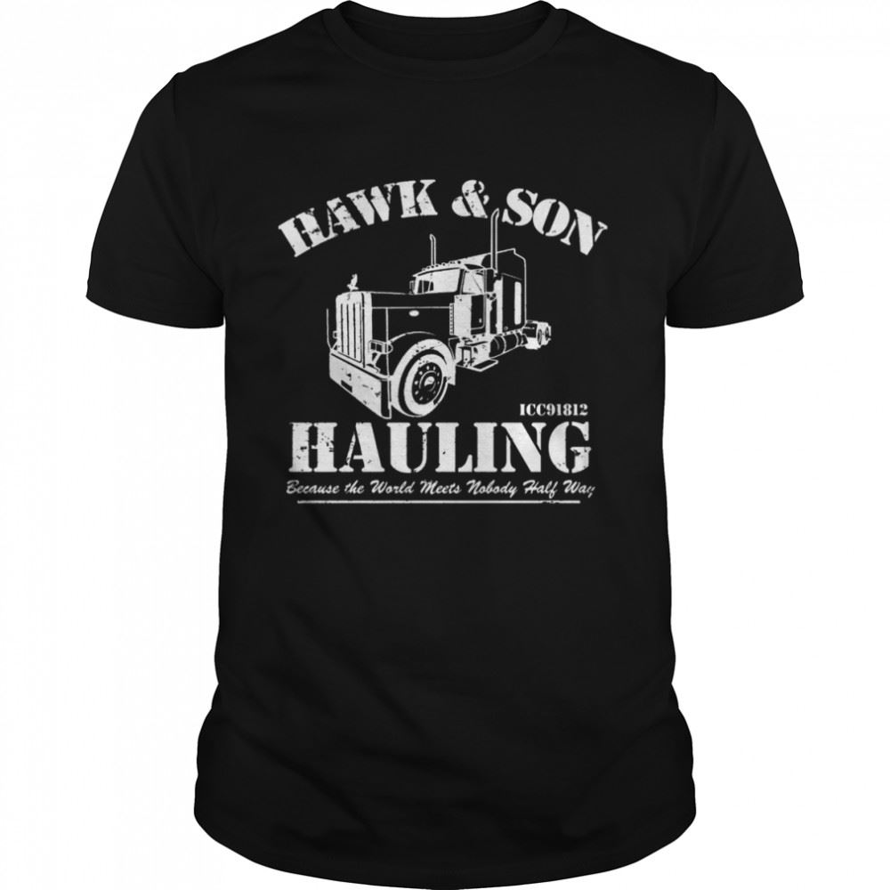 Best Hawk And Son Hauling Because The World Meets Nobody Half Way Shirt 