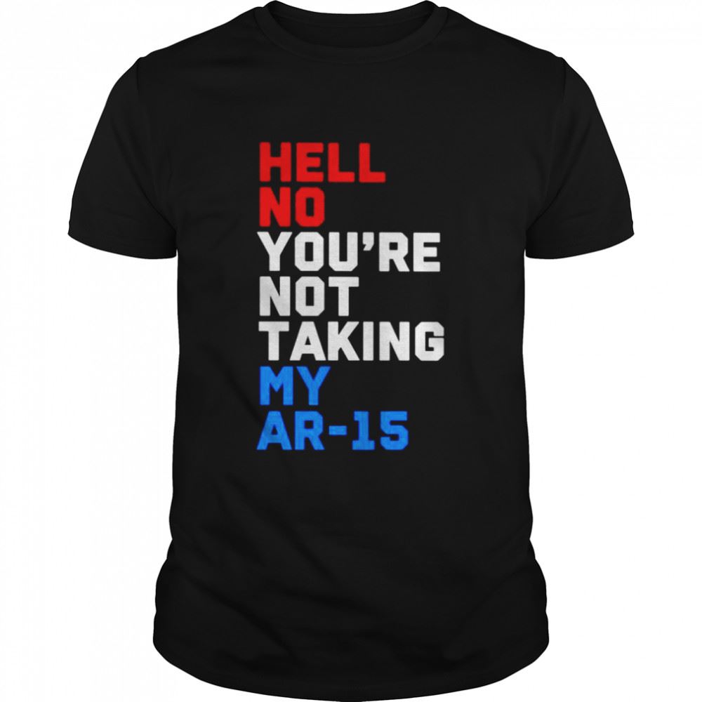 Attractive Hell No Youre Not Taking My Ar-15 Shirt 