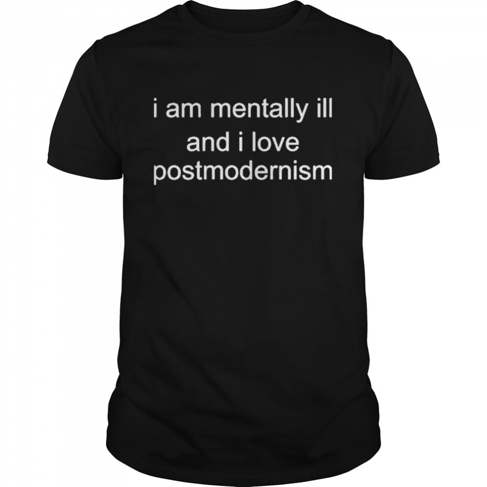 Awesome I Am Mentally Ill And I Love Postmodernism Shirt 