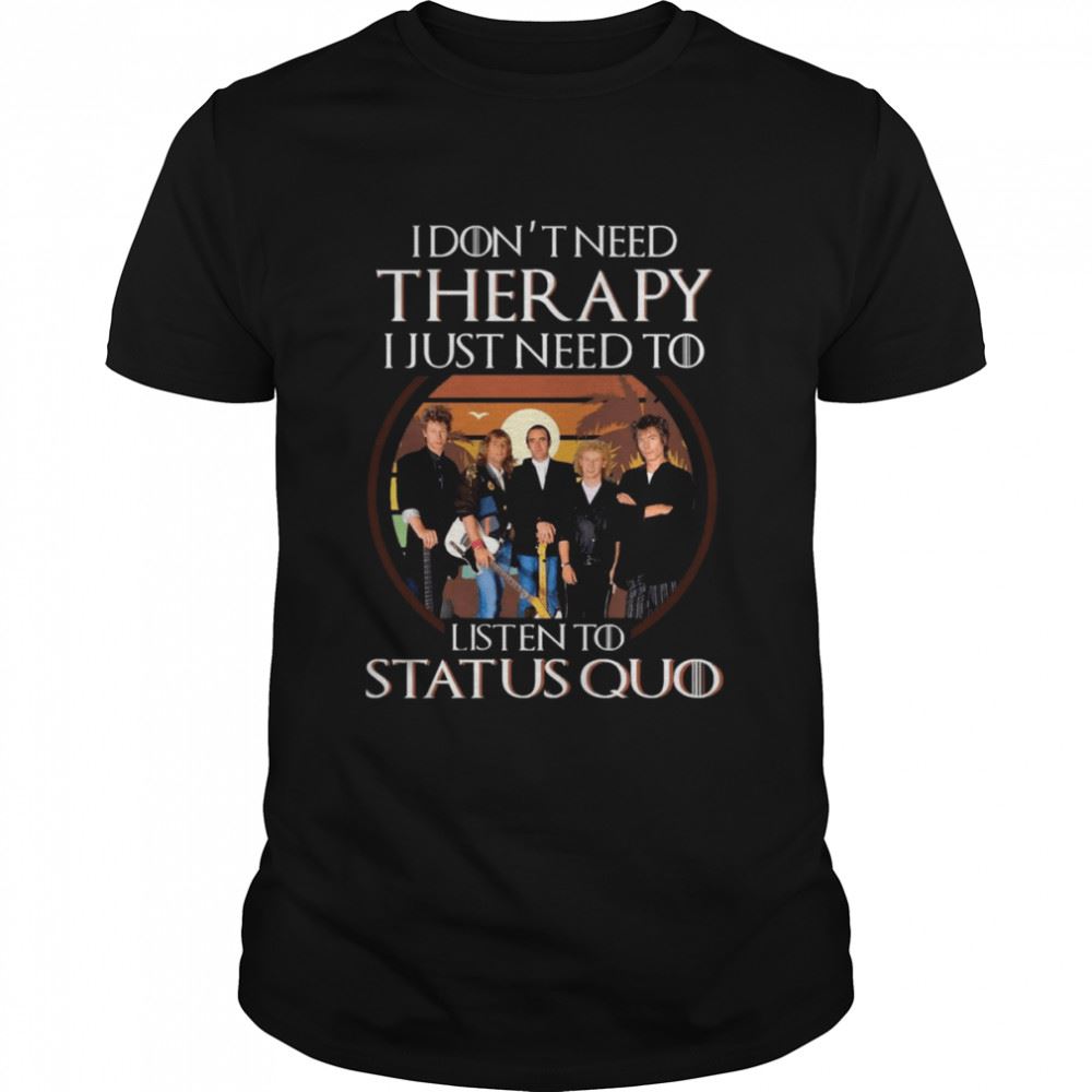 Promotions I Dont Need Therapy I Just Need To Listen To Status Quo Shirt 