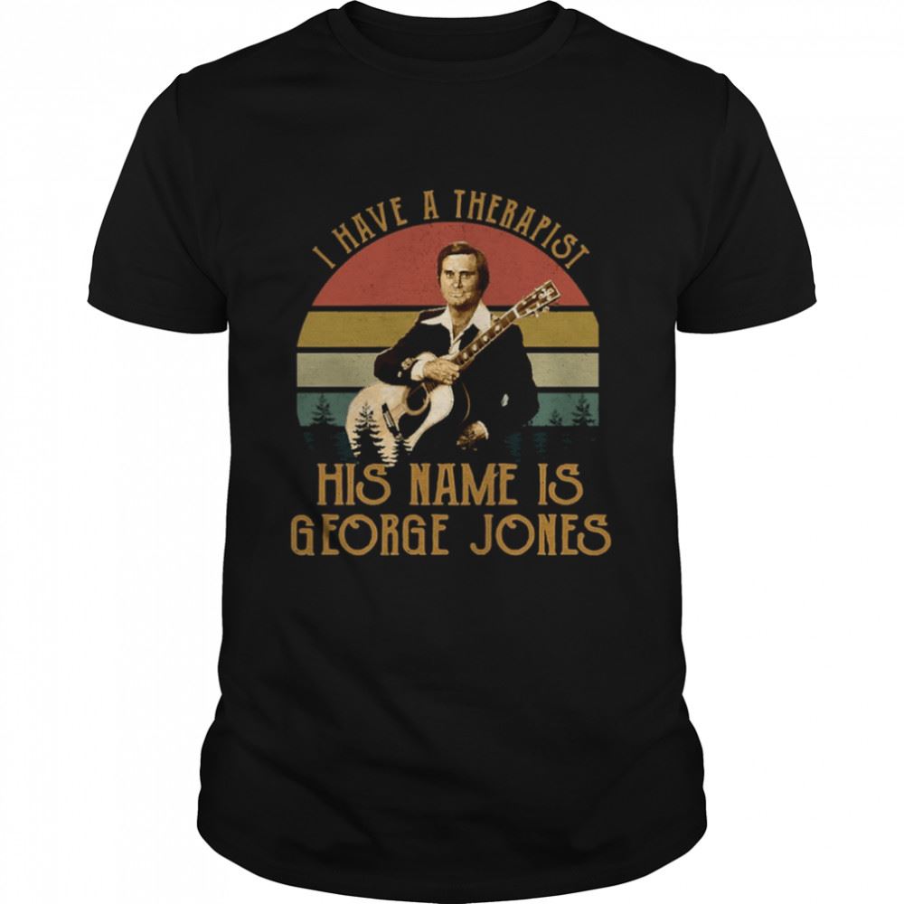 Attractive I Have A Therapist His Name Is George Jones Shirt 