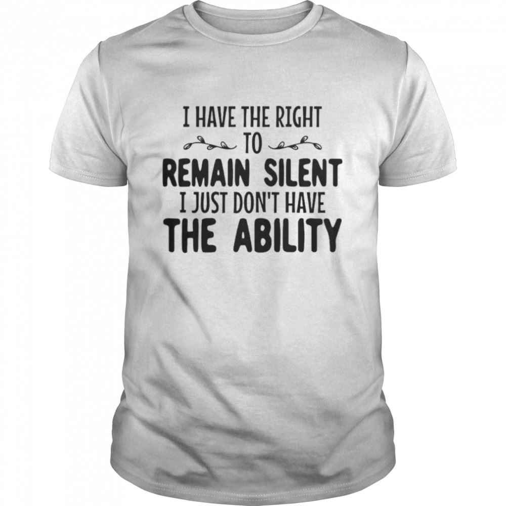 Awesome I Have The Right To Remain Silent I Just Dont Have The Ability Unisex T-shirt 