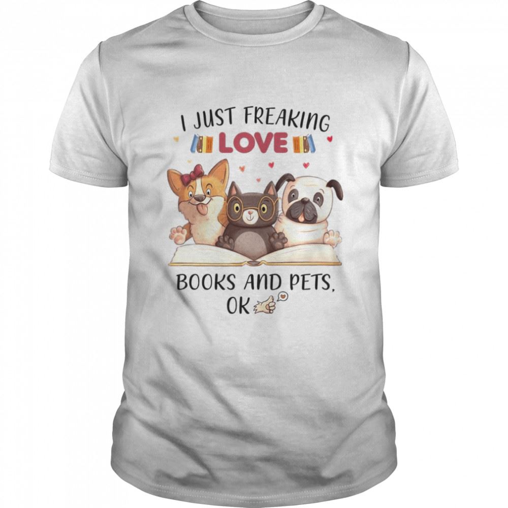 Special I Just Freaking Love Books And Pets Ok Shirt 