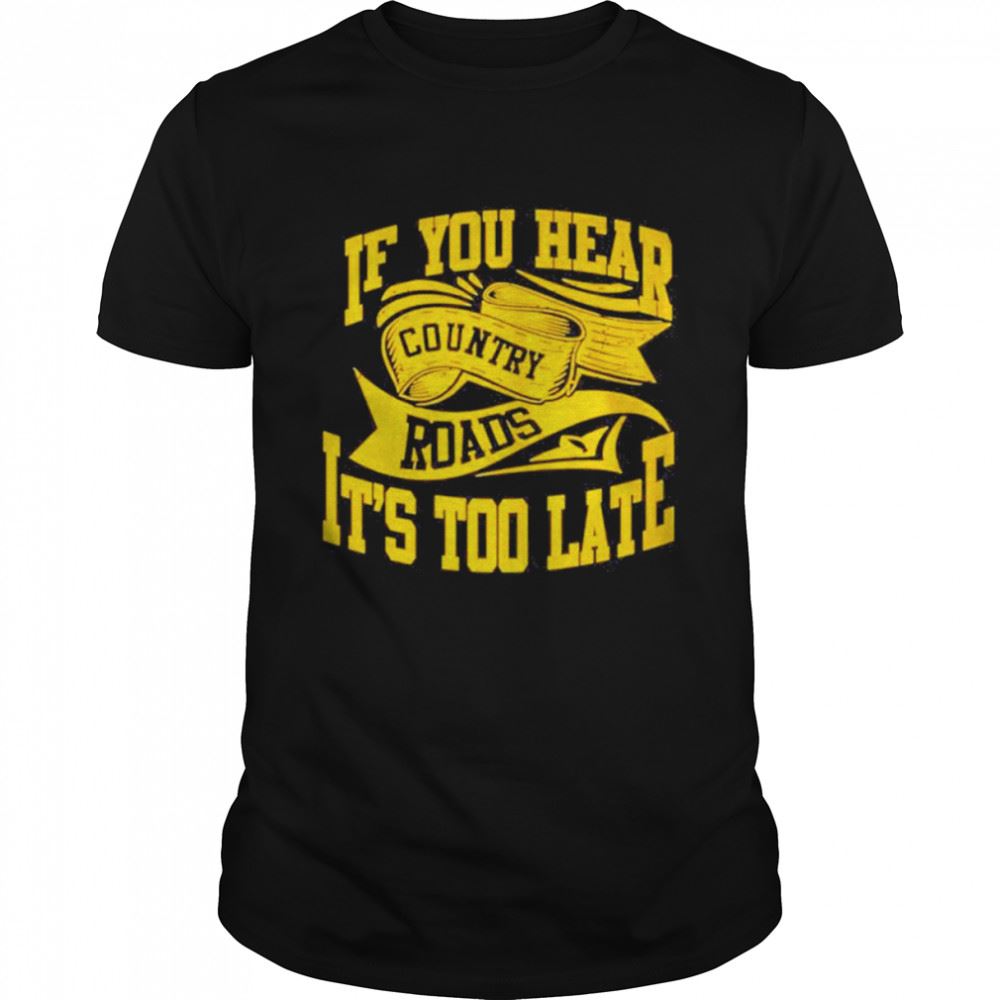 Attractive If You Hear Country Roads Its Too Late Retro Shirt 