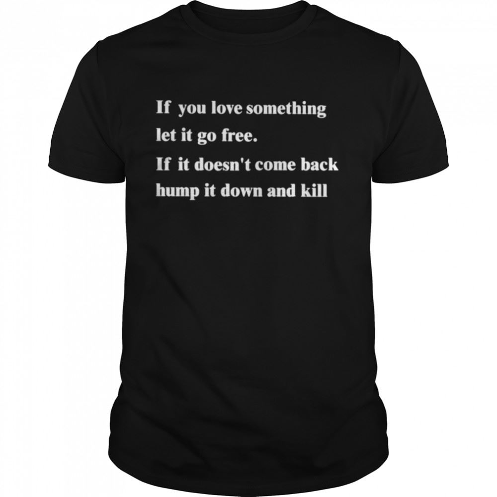 Great If You Love Something Let It Go Frees If It Doesnt Come Back Hump It Down And Kill Shirt 
