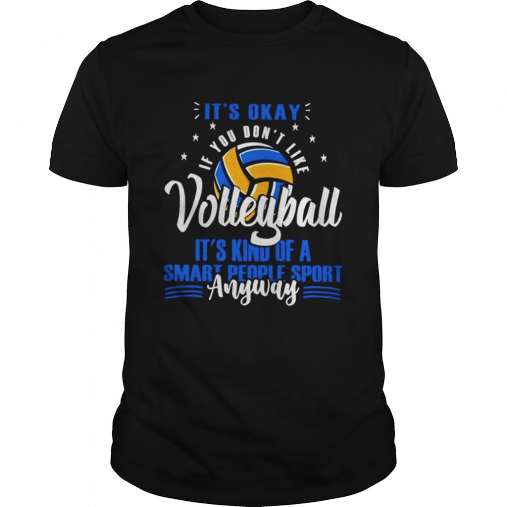 Awesome Its Okay If You Dont Like Volleyball Its Kind Of A Smart People Sport Anyway Shirt 