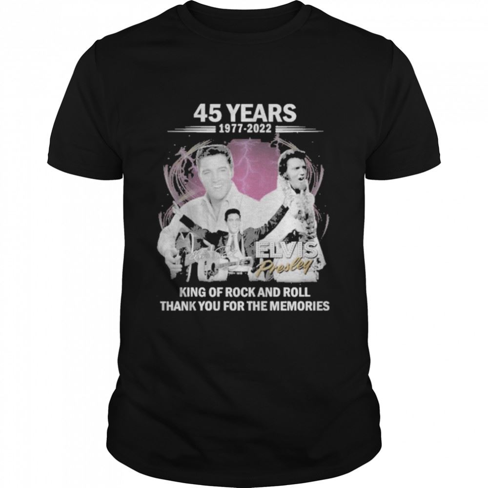 Interesting King Of Rock And Roll Elvis Presley 45 Years 1977 2022 Thank You For The Memories Shirt 