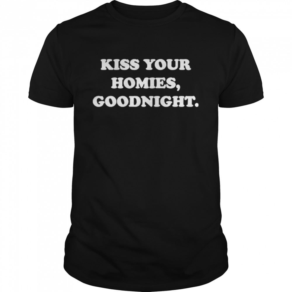Amazing Kiss Your Homies Goodnight Unisex T-shirt 