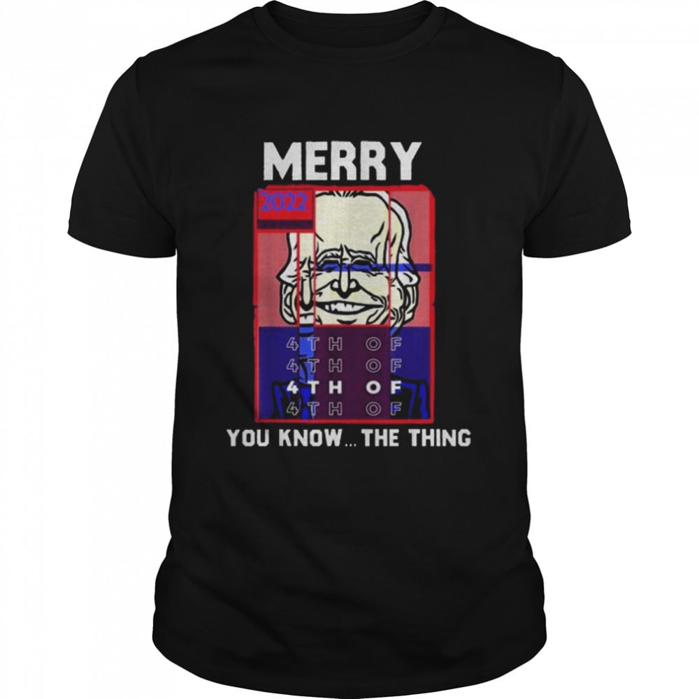 Awesome Merry 2022 4th Of You Know…the Thing Sarcastic Biden Shirt 