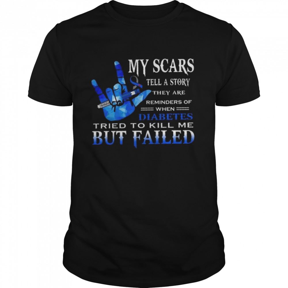 Great My Scars Tell A Story They Are Reminders Of When Diabetes Tried To Kill Me But Failed Shirt 